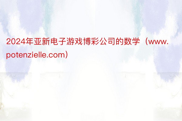 2024年亚新电子游戏博彩公司的数学（www.potenzielle.com）