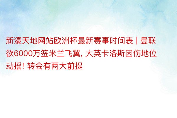 新濠天地网站欧洲杯最新赛事时间表 | 曼联欲6000万签米兰飞翼, 大英卡洛斯因伤地位动摇! 转会有两大前提