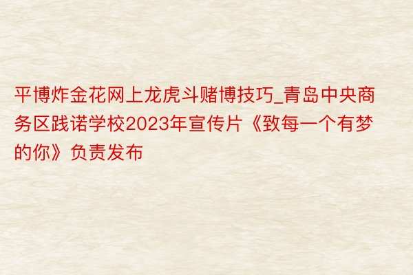 平博炸金花网上龙虎斗赌博技巧_青岛中央商务区践诺学校2023年宣传片《致每一个有梦的你》负责发布