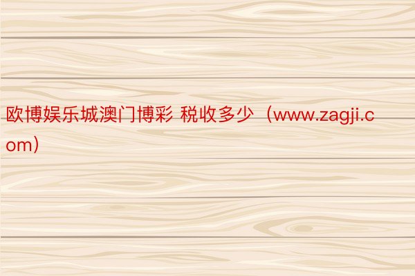 欧博娱乐城澳门博彩 税收多少（www.zagji.com）