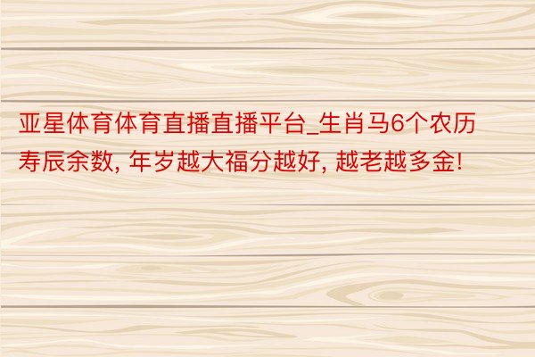 亚星体育体育直播直播平台_生肖马6个农历寿辰余数, 年岁越大福分越好, 越老越多金!