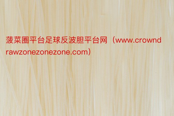 菠菜圈平台足球反波胆平台网（www.crowndrawzonezonezone.com）