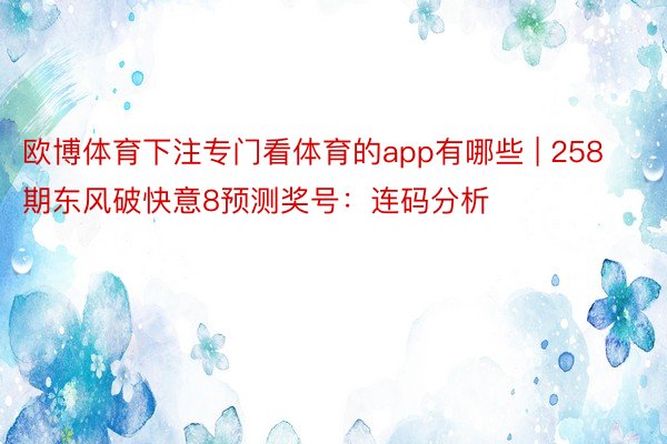 欧博体育下注专门看体育的app有哪些 | 258期东风破快意8预测奖号：连码分析