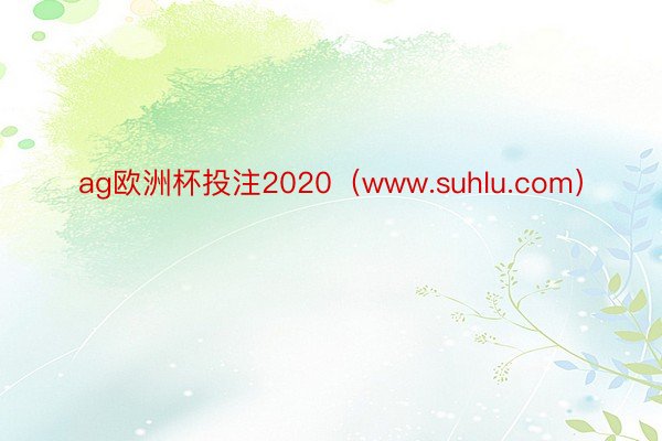 ag欧洲杯投注2020（www.suhlu.com）