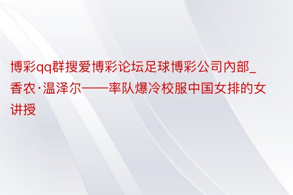 博彩qq群搜爱博彩论坛足球博彩公司內部_香农·温泽尔——率队爆冷校服中国女排的女讲授