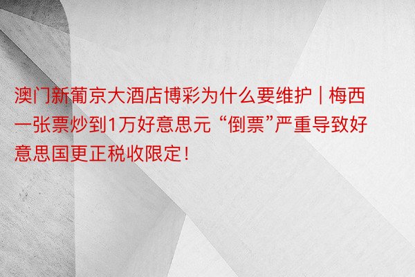 澳门新葡京大酒店博彩为什么要维护 | 梅西一张票炒到1万好意思元 “倒票”严重导致好意思国更正税收限定！